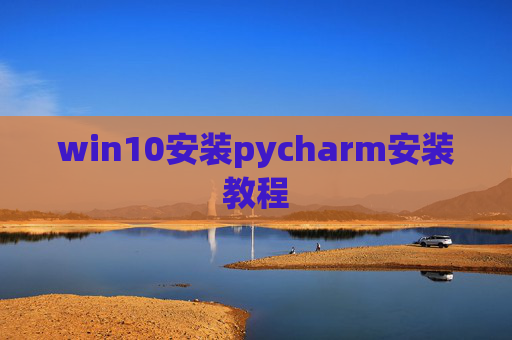win10安装pycharm安装教程 win10安装pycharm安装教程